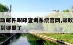 中国邮政邮件跟踪查询系统官网,邮政平信怎么查询到哪里了