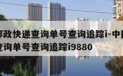 中国邮政快递查询单号查询追踪i-中国邮政快递查询单号查询追踪i9880