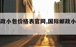 国际邮政小包价格表官网,国际邮政小包查询官网