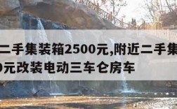 附近二手集装箱2500元,附近二手集装箱2500元改装电动三车仑房车