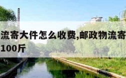 邮政物流寄大件怎么收费,邮政物流寄大件怎么收费100斤