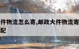 邮政大件物流怎么寄,邮政大件物流寄件先付款再分配