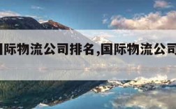 中国国际物流公司排名,国际物流公司排名500强