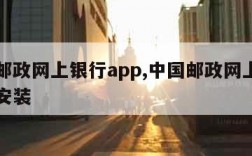 中国邮政网上银行app,中国邮政网上银行下载安装