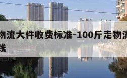 百世物流大件收费标准-100斤走物流一般多少钱