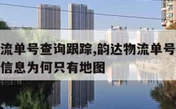 韵达物流单号查询跟踪,韵达物流单号查询跟踪物流信息为何只有地图