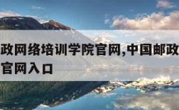 中国邮政网络培训学院官网,中国邮政网络培训学院官网入口