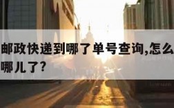 如何查邮政快递到哪了单号查询,怎么查邮政快递到哪儿了?