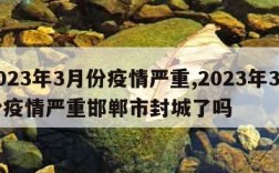 2023年3月份疫情严重,2023年3月份疫情严重邯郸市封城了吗