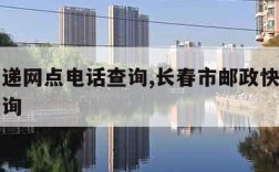 邮政快递网点电话查询,长春市邮政快递网点电话查询