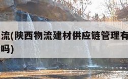 陕西物流(陕西物流建材供应链管理有限公司是国企吗)