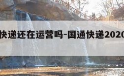 国通快递还在运营吗-国通快递2020年还在吗