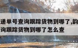 韵达快递单号查询跟踪货物到哪了,韵达快递单号查询跟踪货物到哪了怎么查