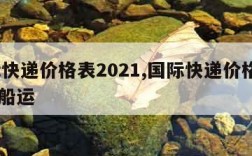 国际快递价格表2021,国际快递价格表2023船运