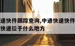 中通快递快件跟踪查询,中通快递快件跟踪查询中通快递位于什么地方