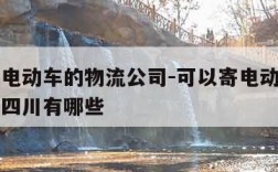 可以寄电动车的物流公司-可以寄电动车的物流公司四川有哪些