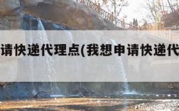 我想申请快递代理点(我想申请快递代理点赚钱吗)