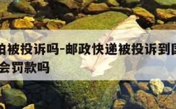 ems怕被投诉吗-邮政快递被投诉到国家局 无责会罚款吗