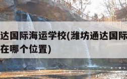 潍坊通达国际海运学校(潍坊通达国际海运学校以前在哪个位置)