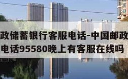 中国邮政储蓄银行客服电话-中国邮政储蓄银行客服电话95580晚上有客服在线吗