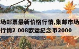 集邮市场邮票最新价格行情,集邮市场邮票最新价格行情2 008欧运纪念币2000