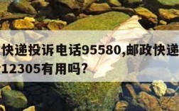 邮政快递投诉电话95580,邮政快递投诉电话12305有用吗?