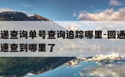 圆通快递查询单号查询追踪哪里-圆通快递单号查询速查到哪里了