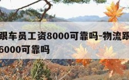 物流跟车员工资8000可靠吗-物流跟车员一月6000可靠吗