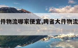 跨省大件物流哪家便宜,跨省大件物流怎么收费