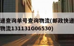 邮政快递查询单号查询物流(邮政快递查询单号查询物流131131G06530)